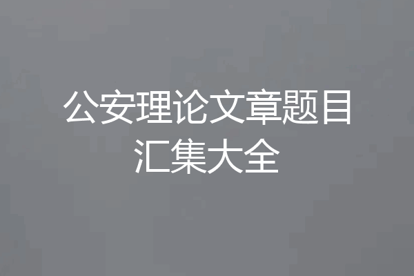 公安理论文章题目汇集大全
