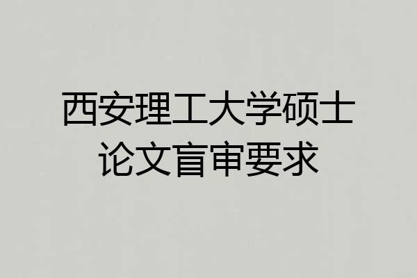 西安理工大学硕士论文盲审要求