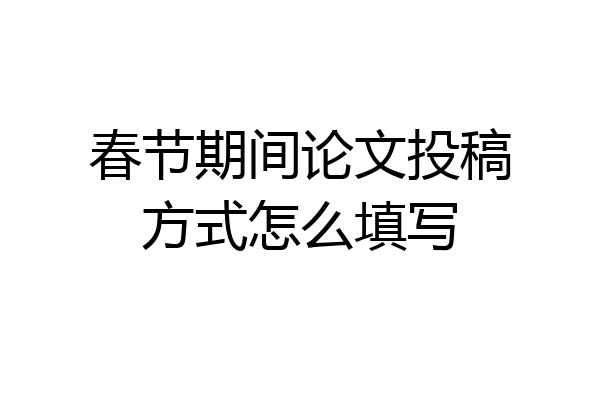 春节期间论文投稿方式怎么填写