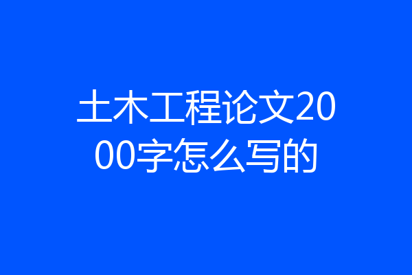土木工程论文2000字怎么写的