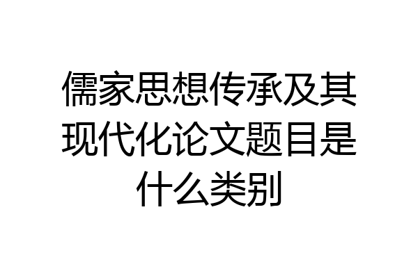 儒家思想传承及其现代化论文题目是什么类别