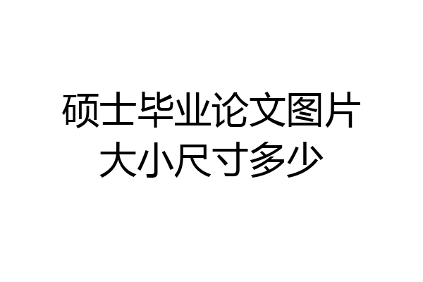 硕士毕业论文图片大小尺寸多少