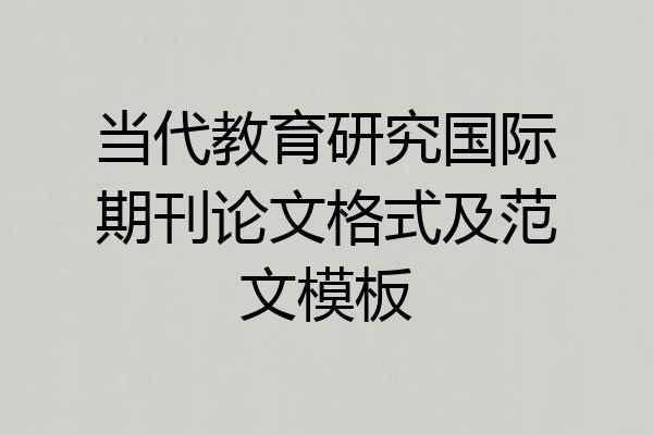 当代教育研究国际期刊论文格式及范文模板
