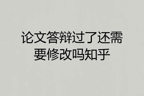 论文答辩过了还需要修改吗知乎