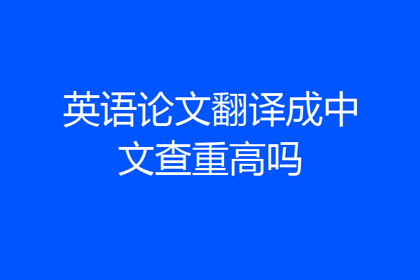 英语论文翻译成中文查重高吗