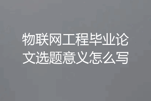 物联网工程毕业论文选题意义怎么写