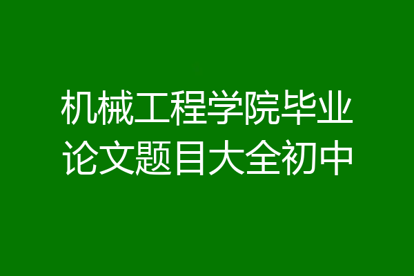 机械工程学院毕业论文题目大全初中