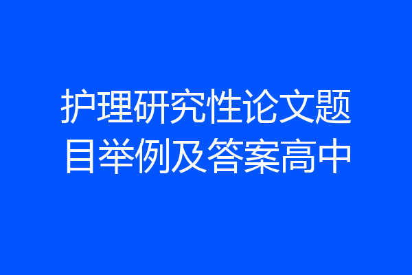 护理研究性论文题目举例及答案高中