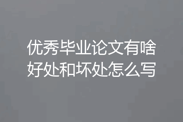 优秀毕业论文有啥好处和坏处怎么写