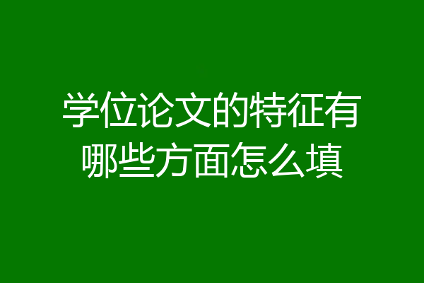学位论文的特征有哪些方面怎么填