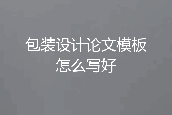 包装设计论文模板怎么写好
