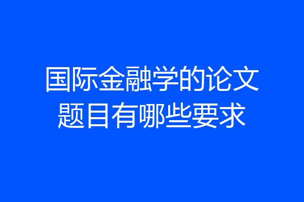 国际金融学的论文题目有哪些要求