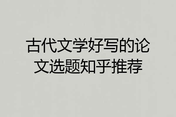 古代文学好写的论文选题知乎推荐
