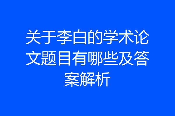 关于李白的学术论文题目有哪些及答案解析