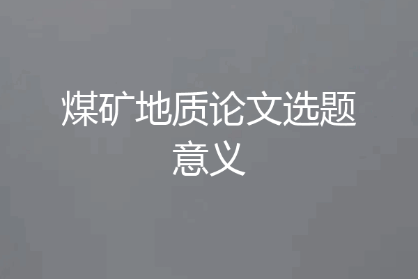 煤矿地质论文选题意义