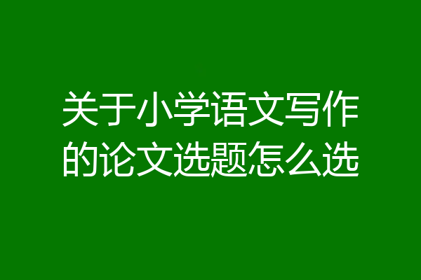 关于小学语文写作的论文选题怎么选