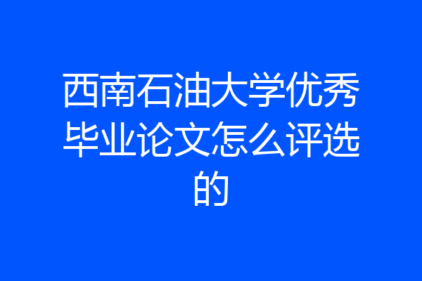 西南石油大学优秀毕业论文怎么评选的