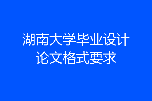 湖南大学毕业设计论文格式要求
