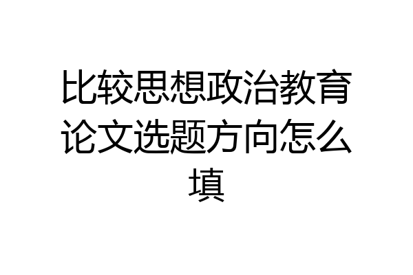 比较思想政治教育论文选题方向怎么填