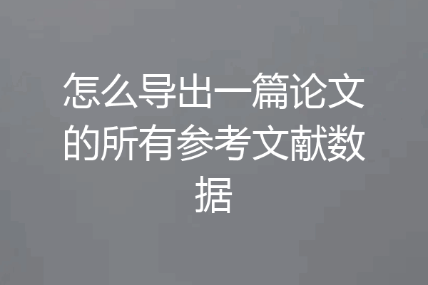 怎么导出一篇论文的所有参考文献数据