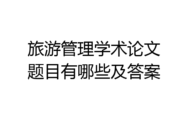 旅游管理学术论文题目有哪些及答案