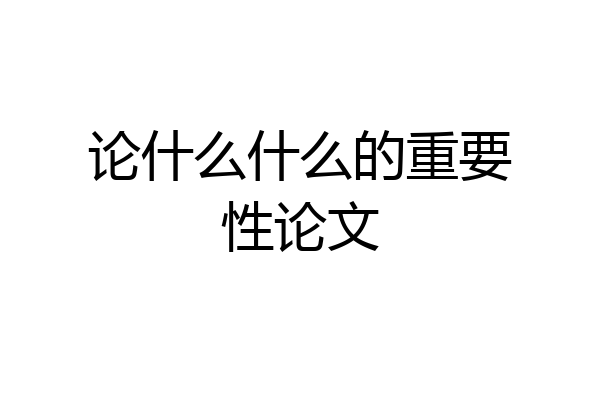 论什么什么的重要性论文