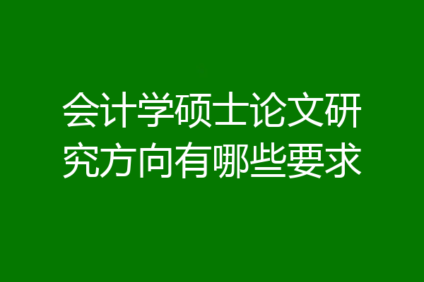 会计学硕士论文研究方向有哪些要求