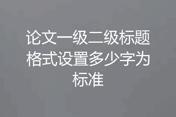 论文一级二级标题格式设置多少字为标准