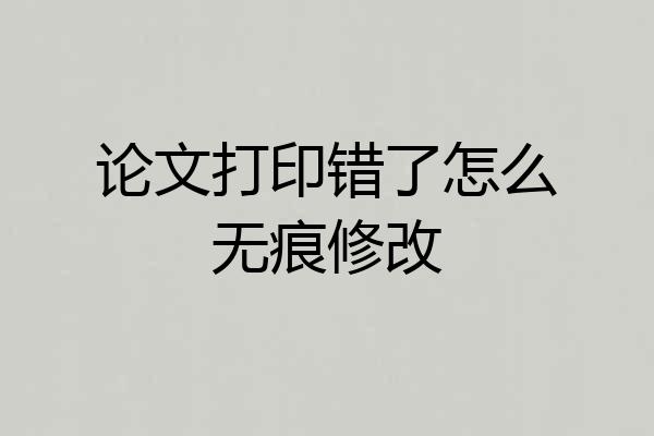 论文打印错了怎么无痕修改