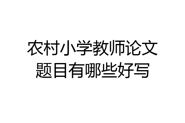 农村小学教师论文题目有哪些好写
