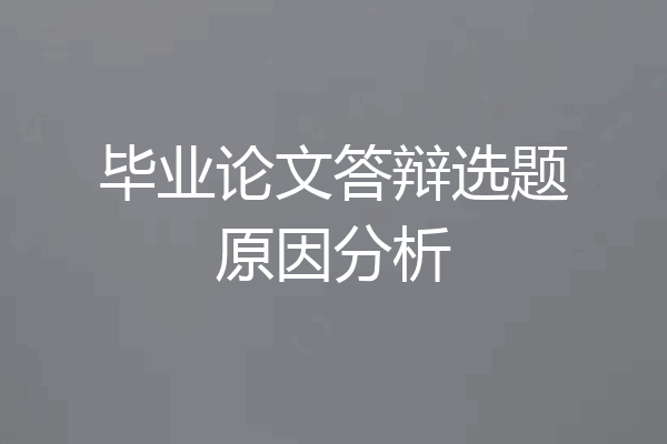 毕业论文答辩选题原因分析