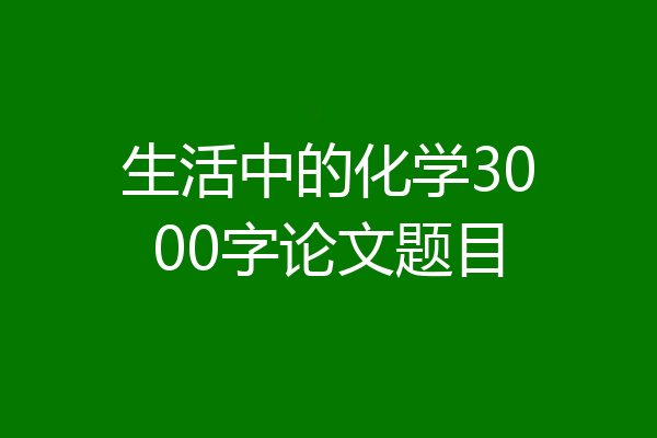 生活中的化学3000字论文题目