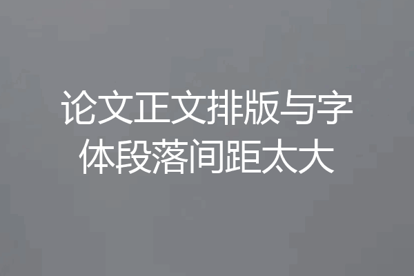 论文正文排版与字体段落间距太大