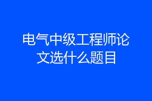电气中级工程师论文选什么题目
