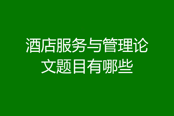 酒店服务与管理论文题目有哪些