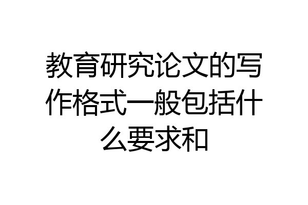教育研究论文的写作格式一般包括什么要求和