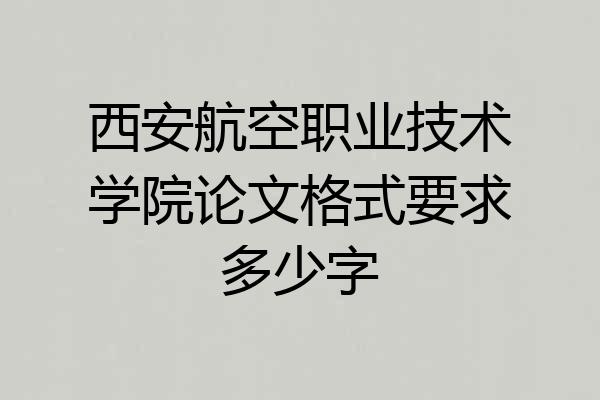 西安航空职业技术学院论文格式要求多少字