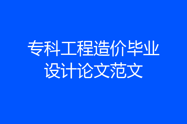 专科工程造价毕业设计论文范文