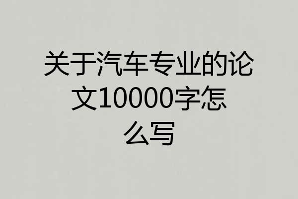 关于汽车专业的论文10000字怎么写