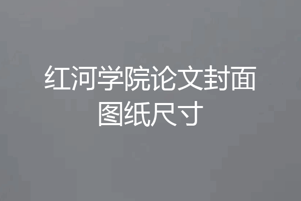 红河学院论文封面图纸尺寸