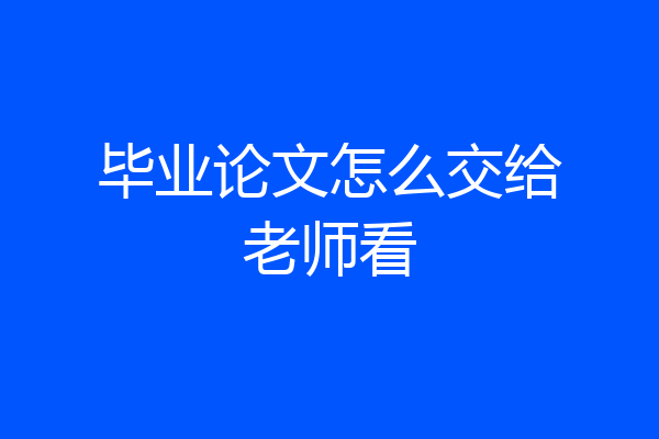 毕业论文怎么交给老师看