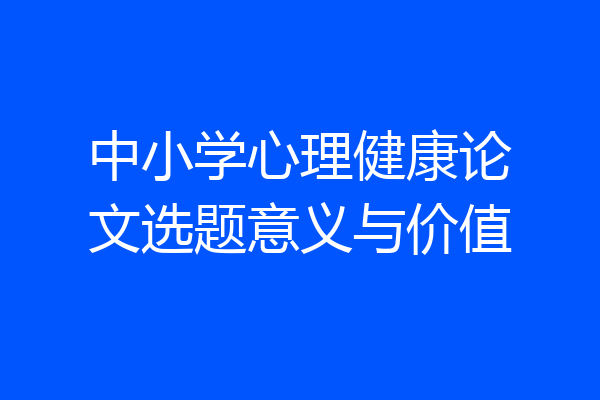 中小学心理健康论文选题意义与价值