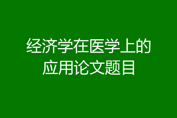 经济学在医学上的应用论文题目