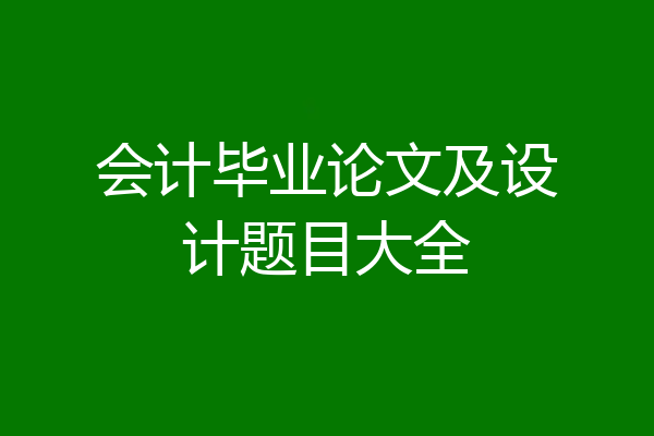 会计毕业论文及设计题目大全