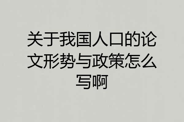 关于我国人口的论文形势与政策怎么写啊