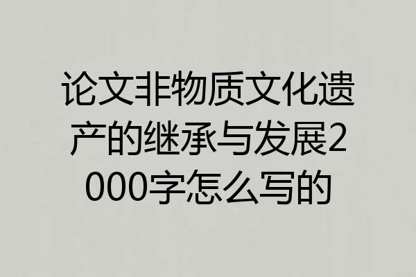 论文非物质文化遗产的继承与发展2000字怎么写的