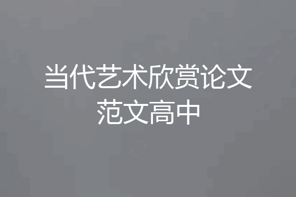 当代艺术欣赏论文范文高中