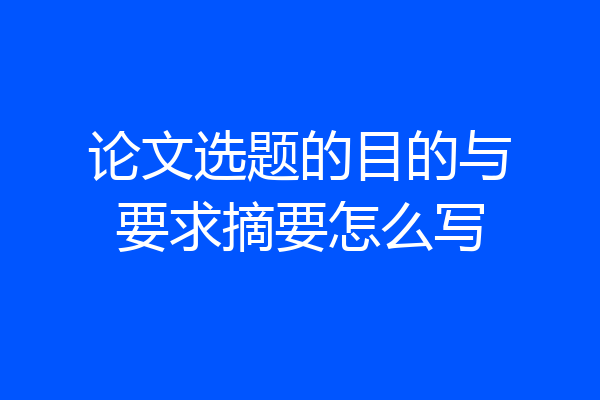 论文选题的目的与要求摘要怎么写