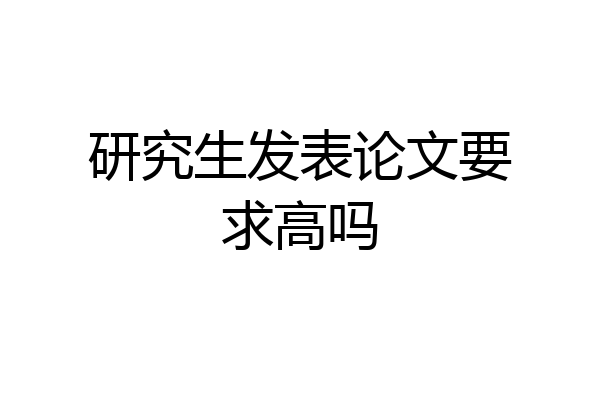 研究生发表论文要求高吗