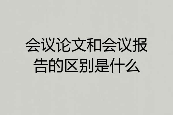 会议论文和会议报告的区别是什么